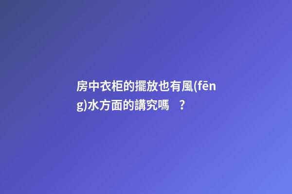 房中衣柜的擺放也有風(fēng)水方面的講究嗎？